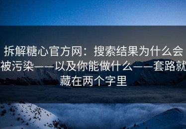 拆解糖心官方网：搜索结果为什么会被污染——以及你能做什么——套路就藏在两个字里