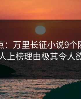 黑料盘点：万里长征小说9个隐藏信号，当事人上榜理由极其令人欲罢不能