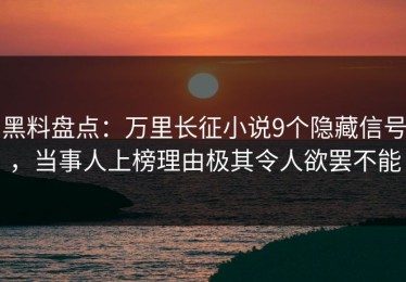 黑料盘点：万里长征小说9个隐藏信号，当事人上榜理由极其令人欲罢不能