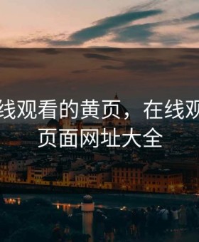 可以在线观看的黄页，在线观看的黄页面网址大全