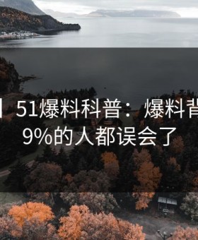 【速报】51爆料科普：爆料背后最少99%的人都误会了