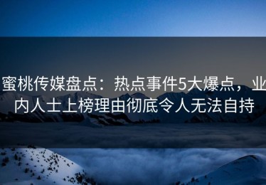 蜜桃传媒盘点：热点事件5大爆点，业内人士上榜理由彻底令人无法自持