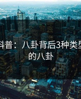 51爆料科普：八卦背后3种类型，八卦的八卦