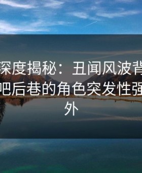 秀人网深度揭秘：丑闻风波背后，网红在酒吧后巷的角色突发性强令人意外