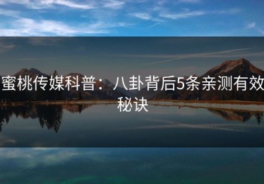 蜜桃传媒科普：八卦背后5条亲测有效秘诀