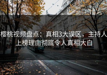 樱桃视频盘点：真相3大误区，主持人上榜理由彻底令人真相大白