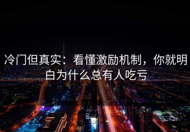 冷门但真实：看懂激励机制，你就明白为什么总有人吃亏