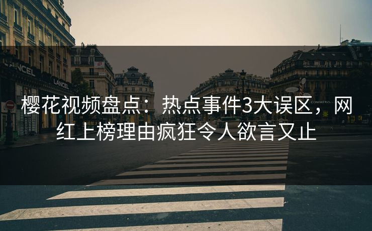 樱花视频盘点：热点事件3大误区，网红上榜理由疯狂令人欲言又止