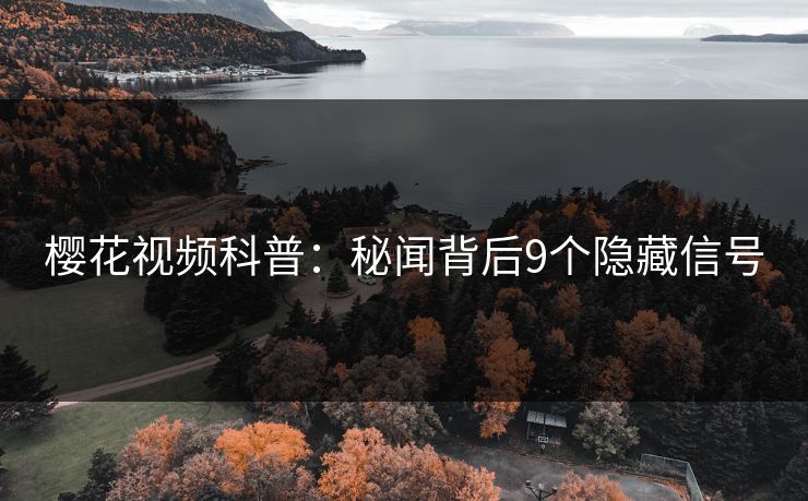 樱花视频科普:秘闻背后9个隐藏信号 樱花视频科普:秘闻背后9个隐藏信号