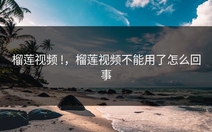 榴莲视频 !,榴莲视频不能用了怎么回事 榴莲视频 !,榴莲视频不能用了怎么回事