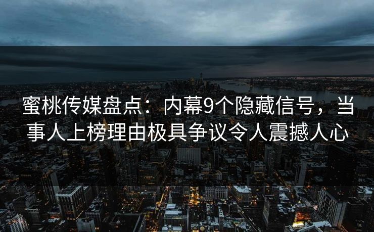 蜜桃传媒盘点:内幕9个隐藏信号,当事人上榜理由极具争议令人震撼人心 蜜桃传媒盘点:内幕9个隐藏信号,当事人上榜理由极具争议令人震撼人心