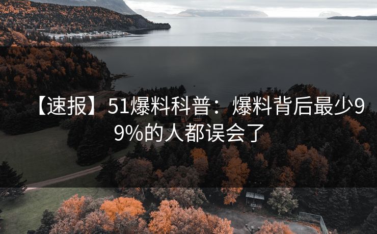 【速报】51爆料科普:爆料背后最少99%的人都误会了 【速报】51爆料科普:爆料背后最少99%的人都误会了