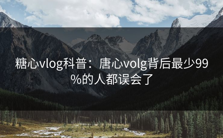 糖心vlog科普：唐心volg背后最少99%的人都误会了