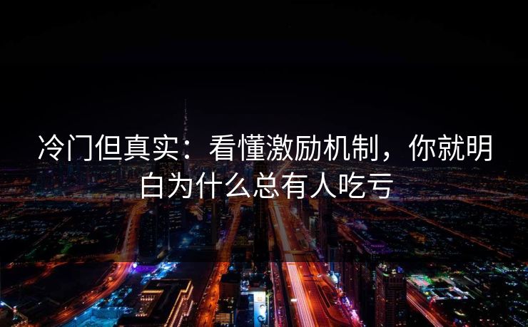 冷门但真实：看懂激励机制，你就明白为什么总有人吃亏
