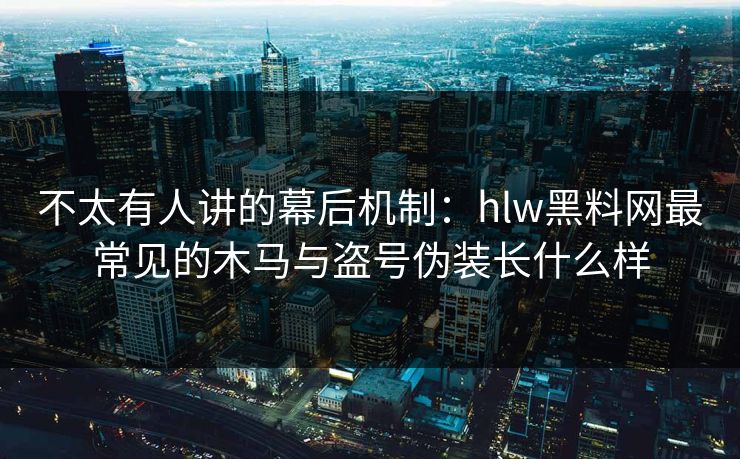 不太有人讲的幕后机制:hlw黑料网最常见的木马与盗号伪装长什么样 不太有人讲的幕后机制:hlw黑料网最常见的木马与盗号伪装长什么样