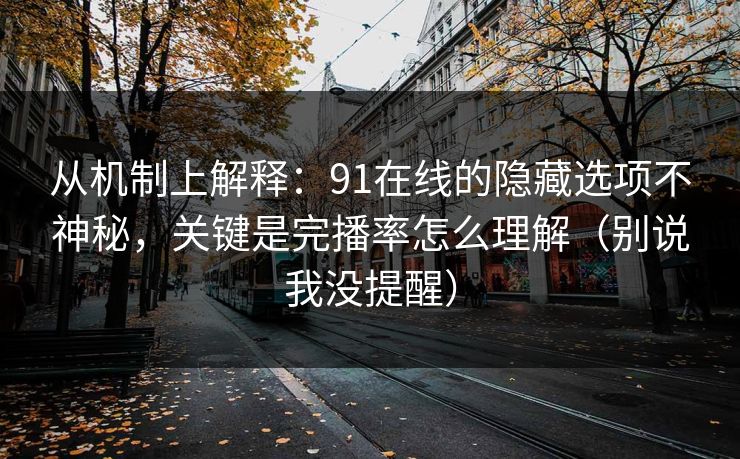 从机制上解释:91在线的隐藏选项不神秘,关键是完播率怎么理解(别说我没提醒) 从机制上解释:91在线的隐藏选项不神秘,关键是完播率怎么理解(别说我没提醒)