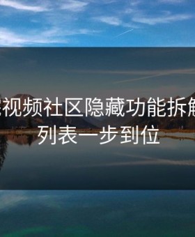 17c影院视频社区隐藏功能拆解 · 关注列表一步到位