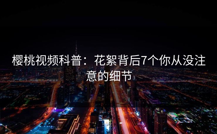 樱桃视频科普：花絮背后7个你从没注意的细节