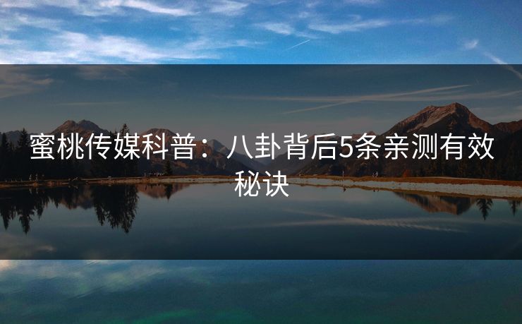 蜜桃传媒科普：八卦背后5条亲测有效秘诀