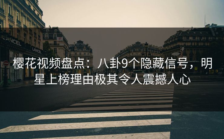 樱花视频盘点:八卦9个隐藏信号,明星上榜理由极其令人震撼人心 樱花视频盘点:八卦9个隐藏信号,明星上榜理由极其令人震撼人心