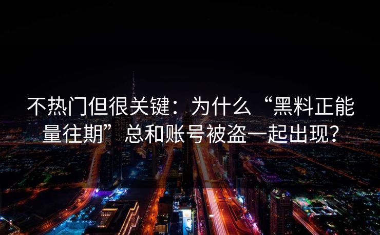 不热门但很关键：为什么“黑料正能量往期”总和账号被盗一起出现？